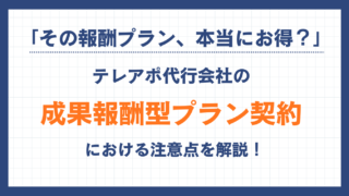 「その報酬プラン、本当にお得？」テレアポ代行会社の成果報酬型プラン契約における注意点を解説！