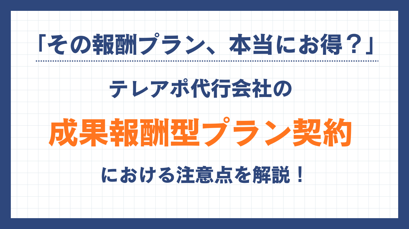 「その報酬プラン、本当にお得?」テレアポ代行会社の成果報酬型プラン契約における注意点を解説!