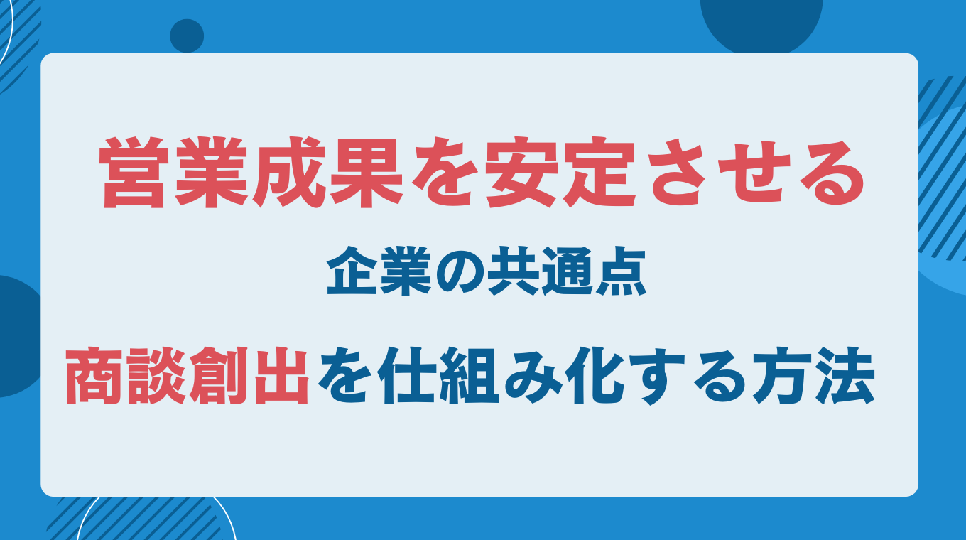 営業成果を安定させる企業の共通点｜商談創出を仕組み化する方法