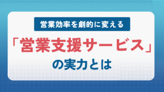 営業効率を劇的に変える「営業支援サービス」の実力とは