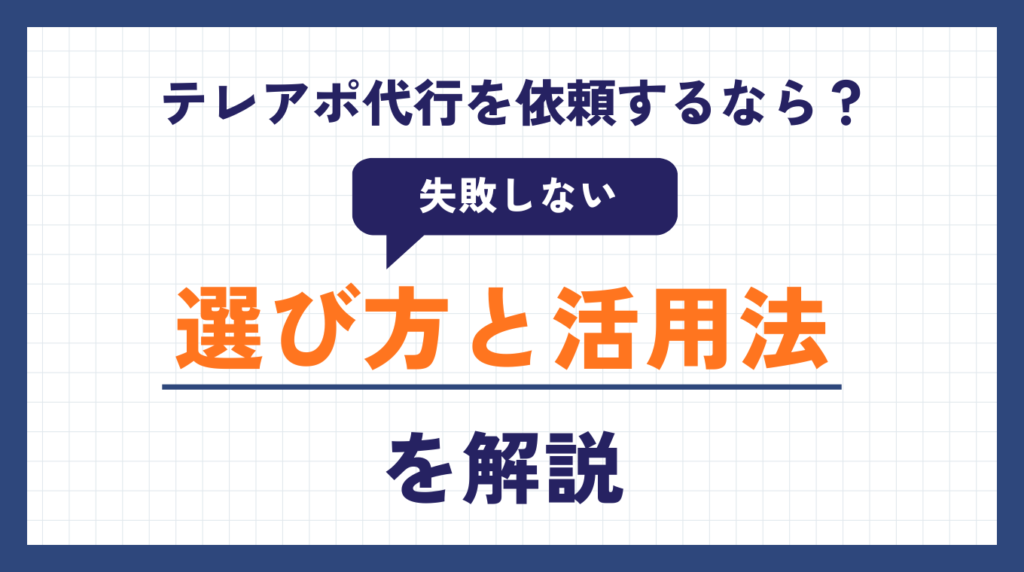 テレアポ代行を依頼するなら?失敗しない選び方と活用法を解説
