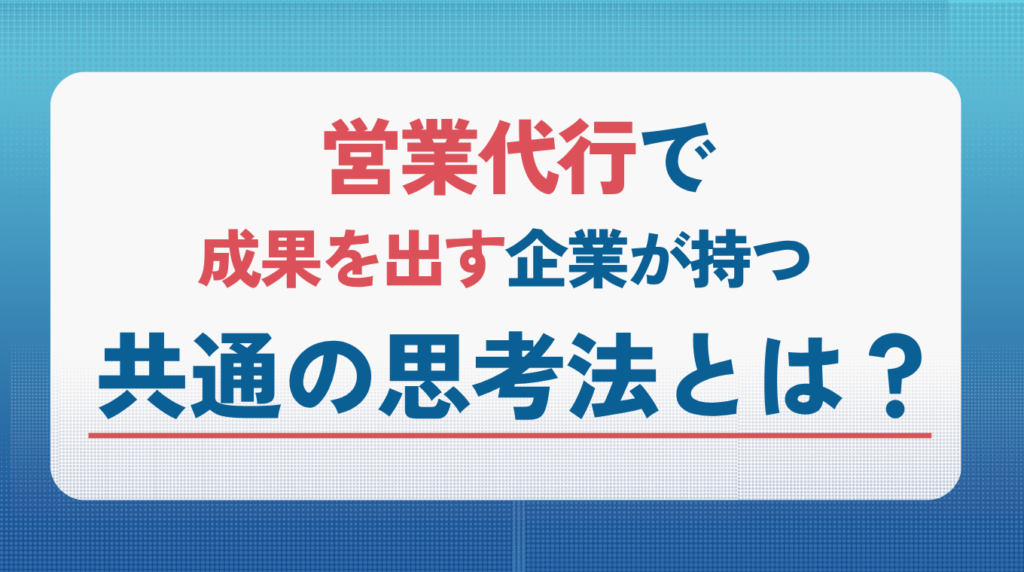 営業代行で成果を出す企業が持つ共通の思考法とは?