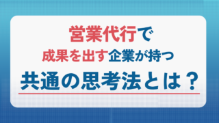 営業代行で成果を出す企業が持つ共通の思考法とは？