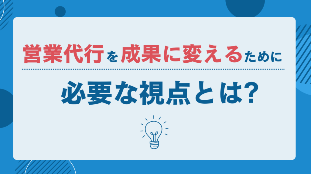 営業代行を成果に変えるために必要な視点とは?