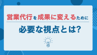 営業代行を成果に変えるために必要な視点とは？　