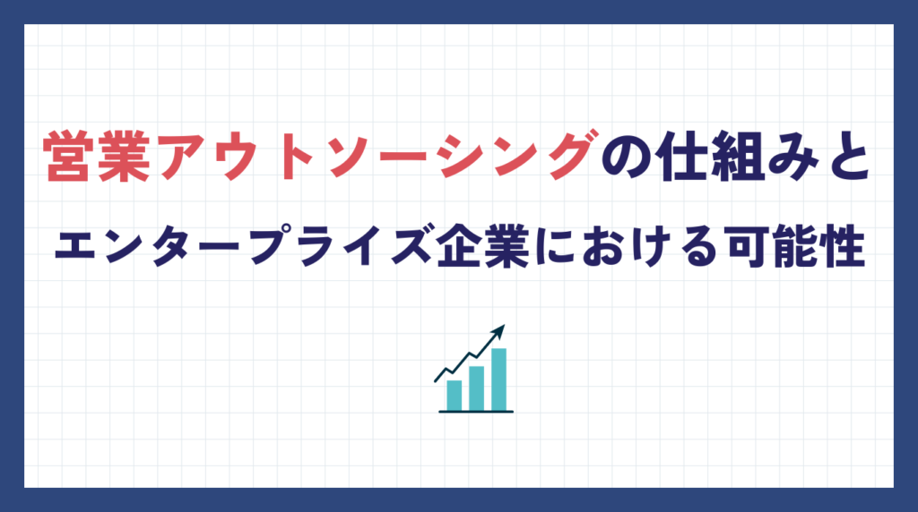 営業アウトソーシングの仕組みとエンタープライズ企業における可能性
