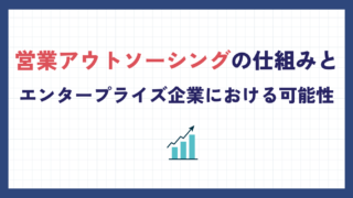 営業アウトソーシングの仕組みとエンタープライズ企業における可能性