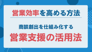 営業効率を高める方法｜商談創出を仕組み化する営業支援の活用法