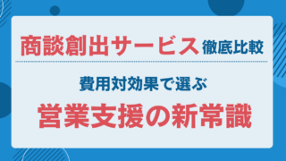 商談創出サービス徹底比較｜費用対効果で選ぶ営業支援の新常識