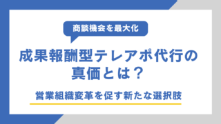 成果報酬型テレアポ代行の真価とは？営業組織変革を促す新たな選択肢
