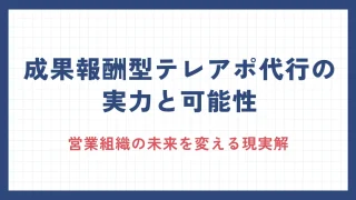 成果報酬型テレアポ代行の実力と可能性：営業組織の未来を変える現実解