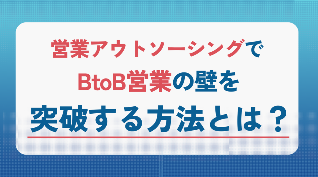 営業アウトソーシングでBtoB営業の壁を突破する方法とは？