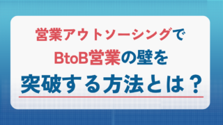 営業アウトソーシングでBtoB営業の壁を突破する方法とは?