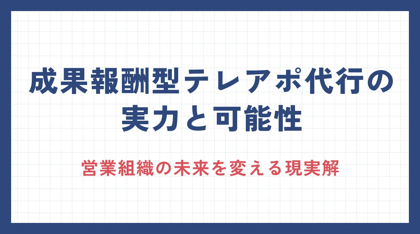 成果報酬型テレアポ代行の実力と可能性：営業組織の未来を変える現実解