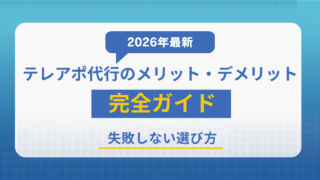 【2026年最新】テレアポ代行のメリット・デメリット完全ガイド｜失敗しない選び方