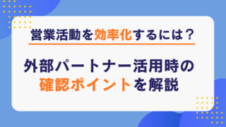 営業活動を効率化するには?外部パートナー活用時の確認ポイントを解説
