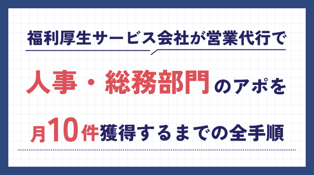 福利厚生サービス会社が営業代行で人事・総務部門へのアポを月10件獲得するまでの全手順