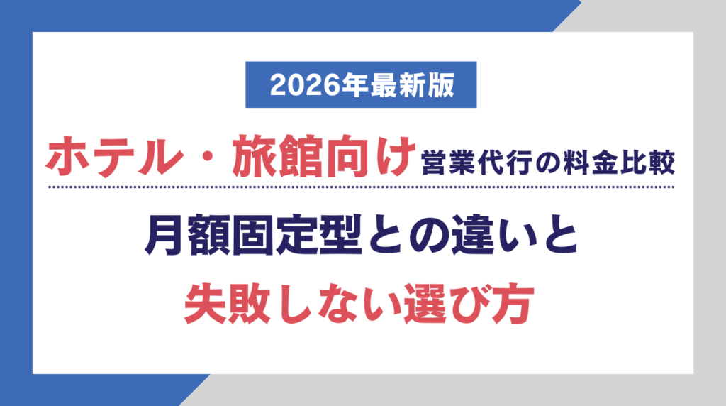 ホテル・旅館向け営業代行の料金比較|月額固定型との違いと失敗しない選び方【2026年最新版】