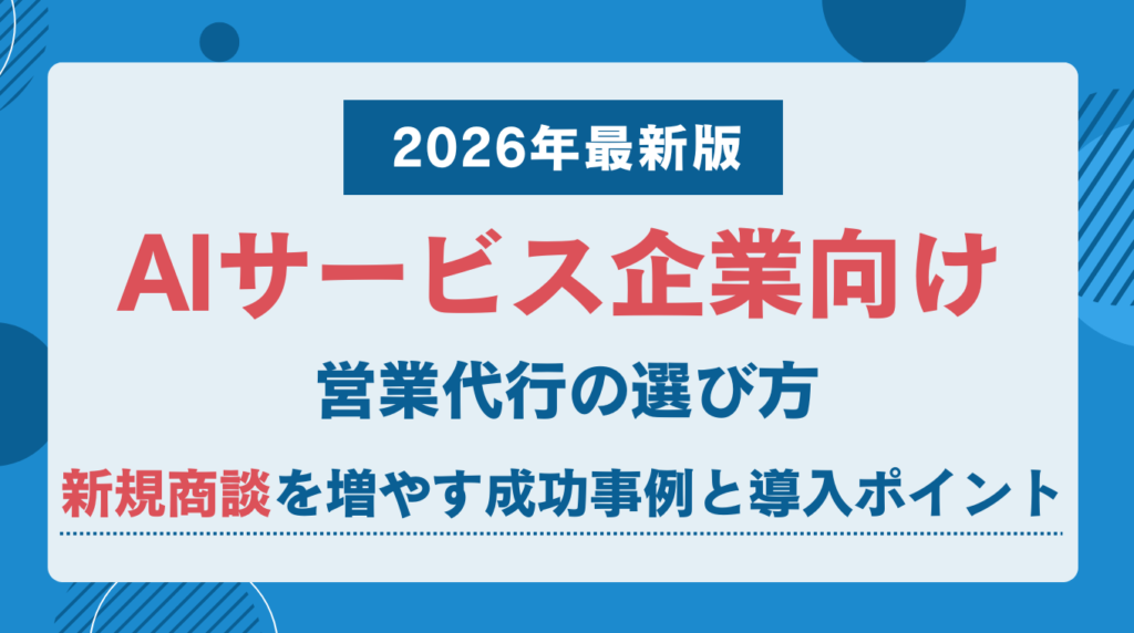 AIサービス企業向け営業代行の選び方｜新規商談を増やす成功事例と導入ポイント【2026年最新版】