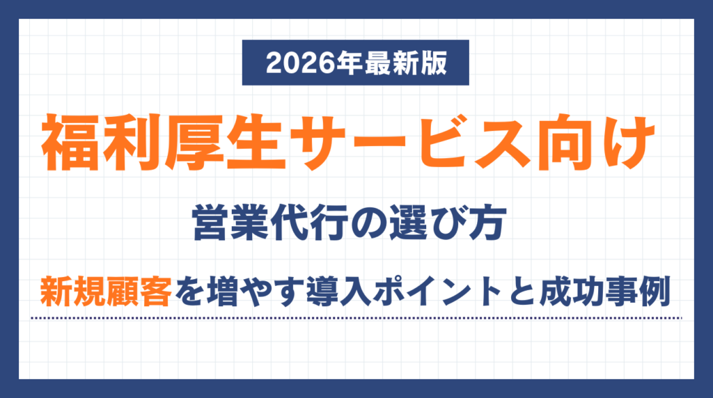 福利厚生サービス向け営業代行の選び方|新規顧客を増やす導入ポイントと成功事例【2026年最新版】
