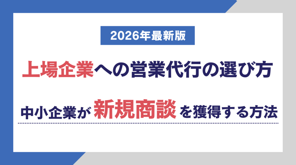 上場企業への営業代行の選び方|中小企業が新規商談を獲得する方法【2026年最新版】