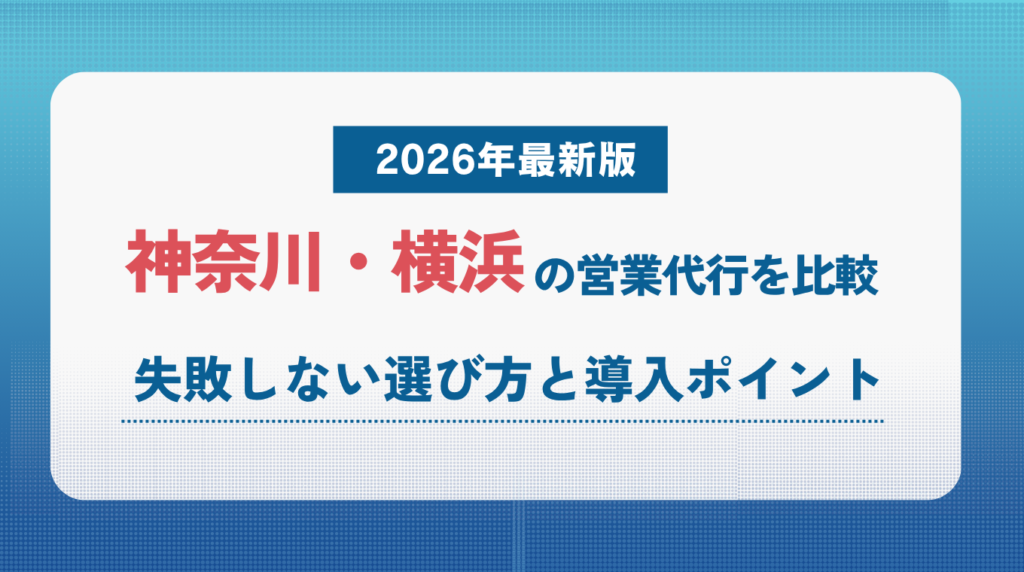 神奈川・横浜の営業代行を比較｜失敗しない選び方と導入ポイント【2026年最新版】&nbsp;